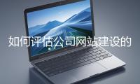 如何評(píng)估公司網(wǎng)站建設(shè)的效果？
